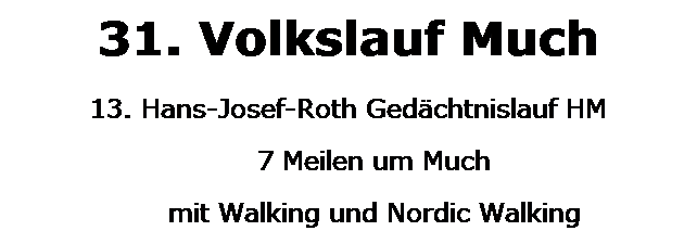 Textfeld: 31. Volkslauf Much
13. Hans-Josef-Roth Gedchtnislauf HM
7 Meilen um Much
mit Walking und Nordic Walking
